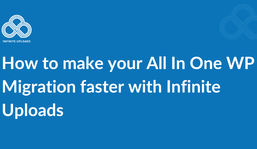 How to make your All In One WP Migration faster with Infinite Uploads