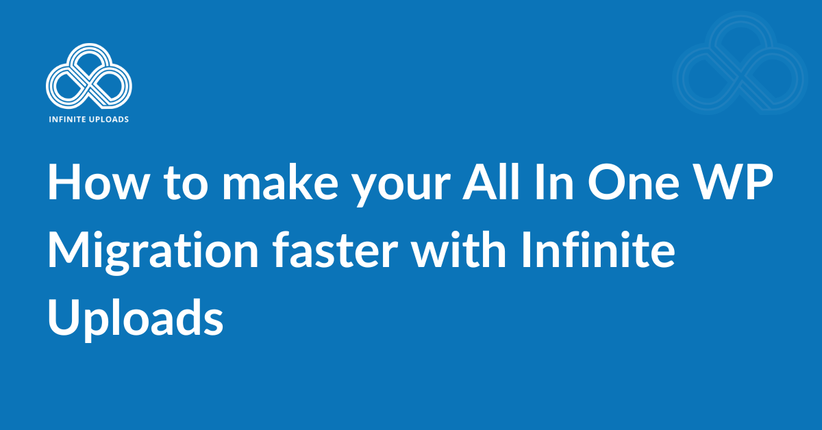 How to make your All In One WP Migration faster with Infinite Uploads