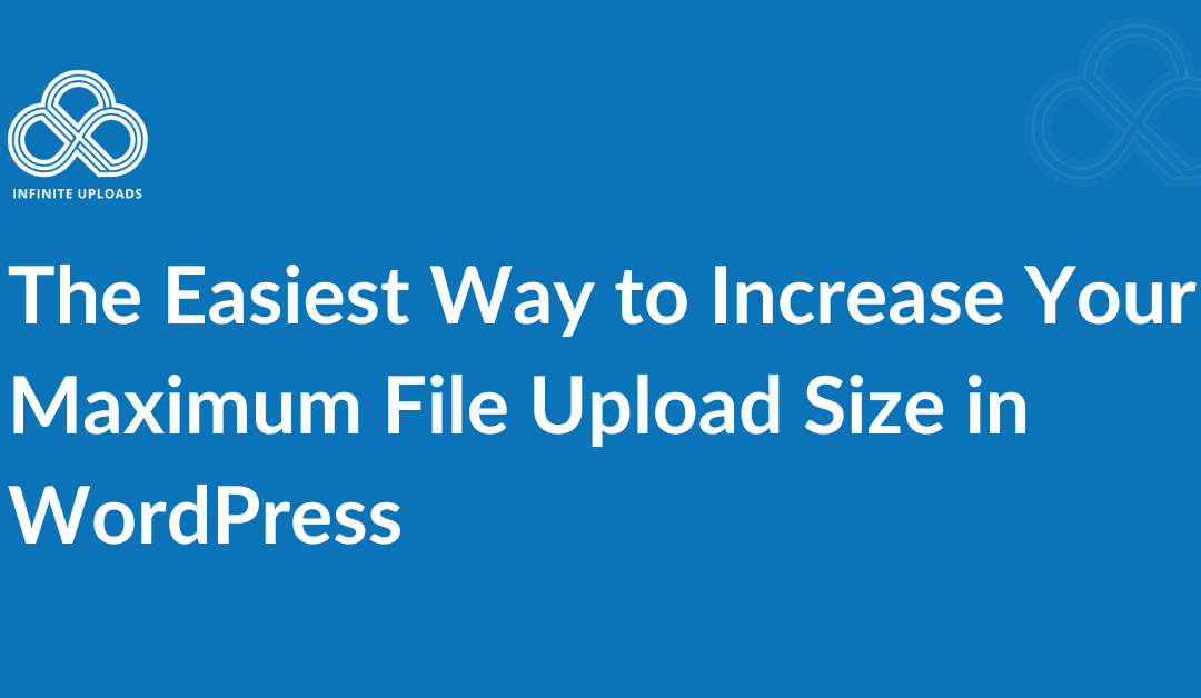 The Easiest Way to Increase Your Maximum File Upload Size in WordPress